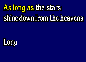 As long as the stars
shine down from the heavens

Long