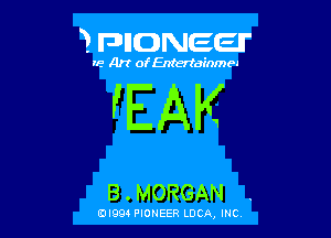 3 FDIIDNEEII'

IF.- Art ofEntertainmea

'EAK

B . MORGAN

EDI99 PIONEER LUCA, INC