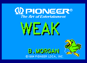 (U) FDIIDNEEW

7715- A)? ofEntertainment

WEAK

B . MORGAN Q
0l99 PIONEER LUCA, INC i K