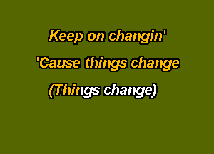 Keep on changin'

'Cause things change

(T hings change)