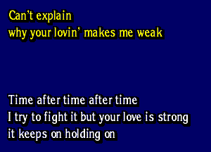 Can't explain
why your Iovin' makes me weak

Time afteI time aftet time
I try to fight it but your love is strong
it keeps on holding on