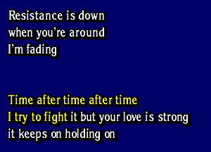 Resistance is down
when you're around
I'm fading

Time afteI time aftet time
I try to fight it but your love is strong
it keeps on holding on