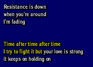 Resistance is down
when you're around
I'm fading

Time afteI time aftet time
I try to fight it but your love is strong
it keeps on holding on