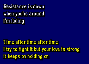 Resistance is down
when you're around
I'm fading

Time afteI time aftet time
I try to fight it but your love is strong
it keeps on holding on