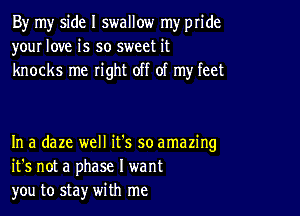 By my side I swallow my pride
your love is so sweet it
knocks me right off of my feet

In a daze well it's so amazing
it's not a phase I want
you to stay with me