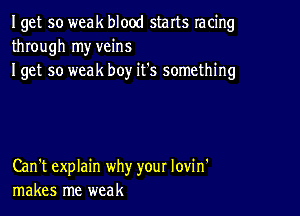 Iget so weak blood starts racing
through my veins

I get so weak boy it's something

Can't explain why your lovin'
makes me weak