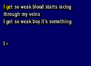 Iget so weak blood starts racing
through my veins

I get so weak boy it's something