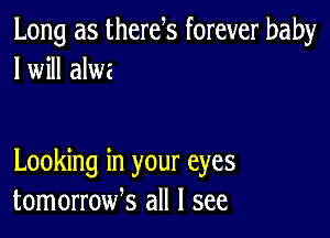 Long as therek forever baby
I will alwz

Looking in your eyes
tomorroufs all I see