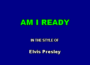 AM II IRIEAIDY

IN THE STYLE 0F

Elvis Presley