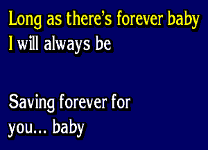 Long as therek forever baby
I will always be

Saving forever for
you... baby