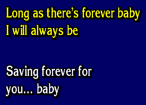 Long as therek forever baby
I will always be

Saving forever for
you... baby