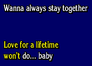 Wanna always stay together

Love for a lifetime
won,t do... baby