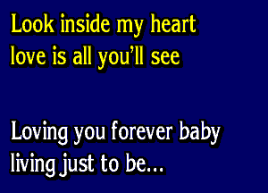 Look inside my heart
love is all yoqu see

Loving you forever baby
living just to be...