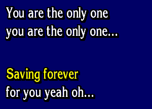 You are the only one
you are the only one...

Saving forever
for you yeah oh...