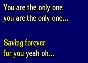 You are the only one
you are the only one...

Saving forever
for you yeah oh...