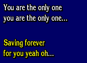 You are the only one
you are the only one...

Saving forever
for you yeah oh...