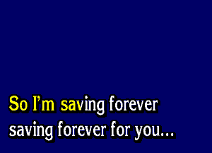 80 Pm saving forever
saving forever for you...