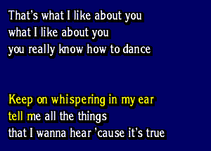 That's what I like about you
what I like about you
you really know how to dance

Keep on whispering in my ear
tell me all the things
that I wanna hear 'cause it's true