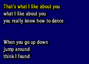 That's what I like about you
what I like about you
you really know how to dance

When you go up down
jump around
think I found