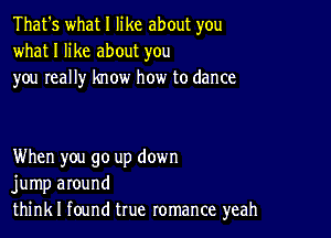 That's what I like about you
what I like about you
you really know how to dance

When you go up down
jump around
think I found true romance yeah