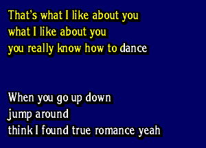 That's what I like about you
what I like about you
you really know how to dance

When you go up down
jump around
think I found true romance yeah