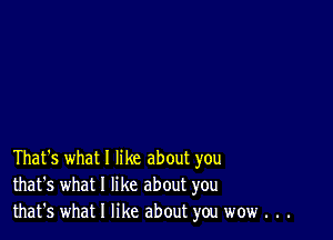 That's what I like about you
that's what I like about you
that's what I like about you wow . . .