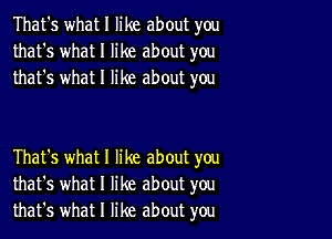 That's what I like about you
that's what I like about you
that's what I like about you

That's what I like about you
that's what I like about you
that's what I like about you