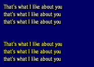 That's what I like about you
that's what I like about you
that's what I like about you

That's what I like about you
that's what I like about you
that's what I like about you