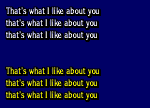 That's what I like about you
that's what I like about you
that's what I like about you

That's what I like about you
that's what I like about you
that's what I like about you