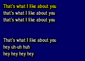 That's what I like about you
that's what I like about you
that's what I like about you

That's what I like about you
hey uh-uh huh
he)r hey hey hey