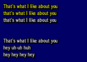 That's what I like about you
that's what I like about you
that's what I like about you

That's what I like about you
hey uh-uh huh
he)r hey hey hey