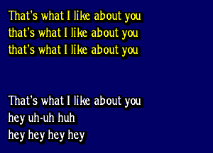 That's what I like about you
that's what I like about you
that's what I like about you

That's what I like about you
hey uh-uh huh
he)r hey hey hey