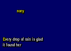 nony

Every drop of rain is glad
itfound her