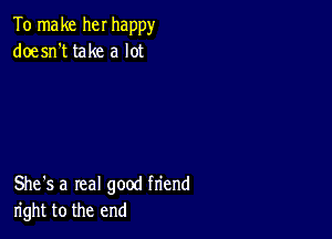 To make her happy
doesn't take a lot

She's a real good friend
right to the end