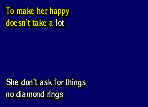 To make her happy
doesn't take a lot

She don't ask for things
no diamond rings