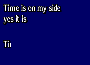 Time is on my side
yes it is

Til