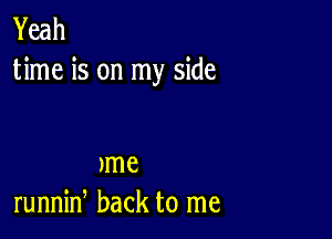 Yeah
time is on my side

Jme
runnin back to me