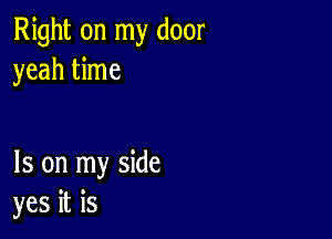 Right on my door
yeah time

Is on my side
yes it is