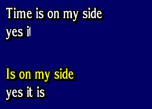 Time is on my side
yes it

Is on my side
yes it is