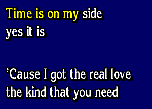 Time is on my side
yes it is

Cause I got the real love
the kind that you need