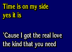 Time is on my side
yes it is

Cause I got the real love
the kind that you need