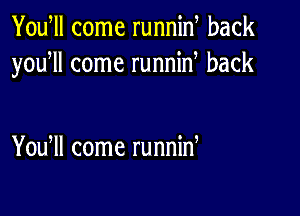 Yowll come runnin back
yoqu come runnin back

You ll come runnin