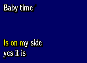 Baby time

Is on my side
yes it is