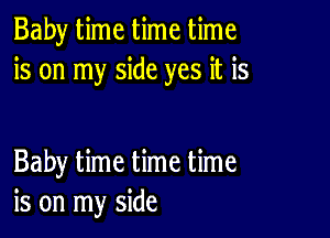 Baby time time time
is on my side yes it is

Baby time time time
is on my side