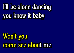 Fll be alone dancing
you know it baby

WonT you
come see about me