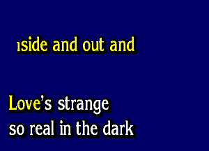 lside and out and

Lovek strange
so real in the dark