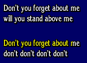 Donot you forget about me
will you stand above me

Donot you forget about me
donot donot donot donot