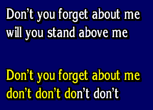 Donot you forget about me
will you stand above me

Donot you forget about me
donot donot donot donot