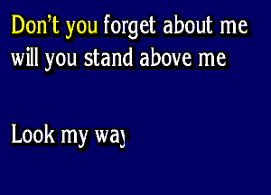 Don t you forget about me
will you stand above me

Look my wa3