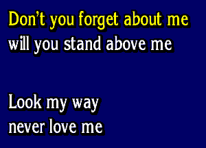 Don t you forget about me
will you stand above me

Look my way
never love me